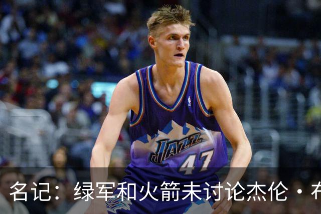名记：绿军和火箭未讨论杰伦·布朗交易 但前者一直对申京有兴趣