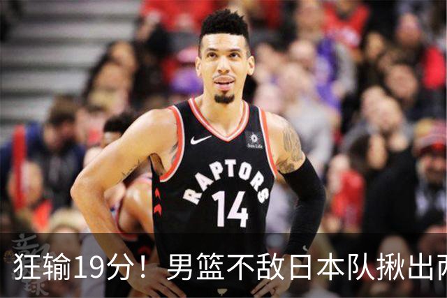 狂输19分！男篮不敌日本队揪出两大“罪臣”，郭士强太想念赵睿