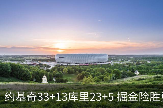 约基奇33+13库里23+5 掘金险胜勇士主场6连胜