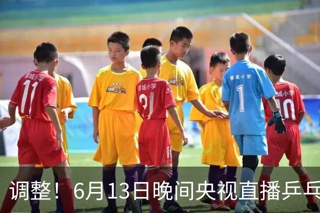 调整！6月13日晚间央视直播乒乓球有变，陈熠冲决赛，首金诞生！
